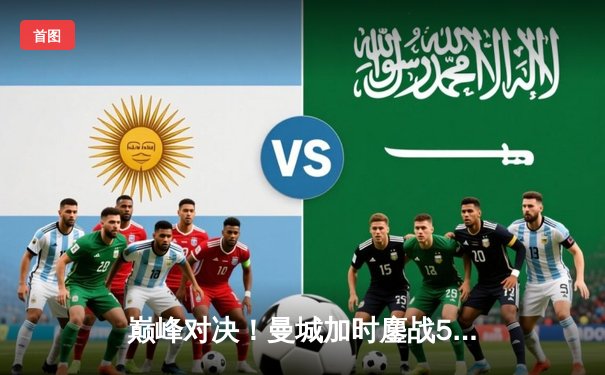 巅峰对决！曼城加时鏖战5-4险胜利物浦，哈兰德双响萨拉赫传射救主难挽败局