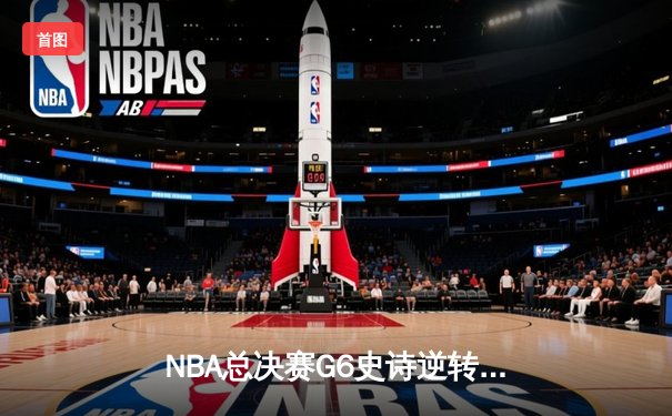 NBA总决赛G6史诗逆转：凯尔特人末节轰垮勇士，怀特绝杀三分载入史册