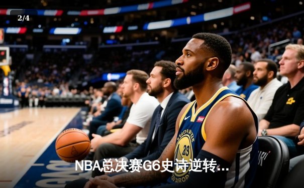 NBA总决赛G6史诗逆转：凯尔特人末节轰垮勇士，怀特绝杀三分载入史册 - 2