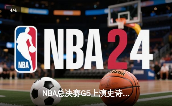 NBA总决赛G5上演史诗逆转 丹佛掘金主场加时险胜迈阿密热火夺赛点 - 4