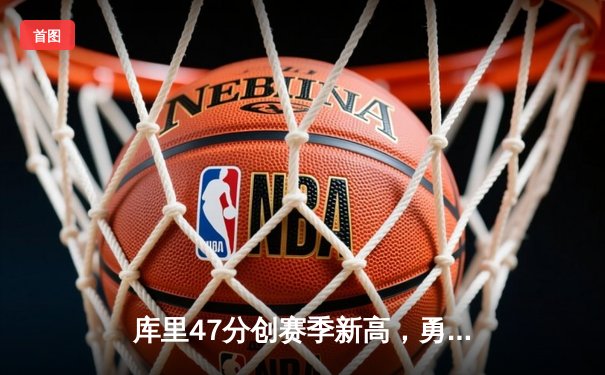 库里47分创赛季新高，勇士加时险胜国王扳平系列赛