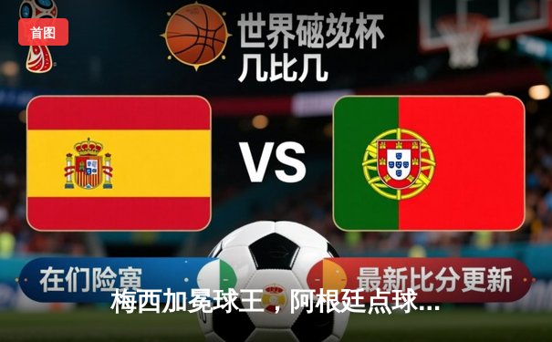 梅西加冕球王，阿根廷点球大战击败法国夺得世界杯