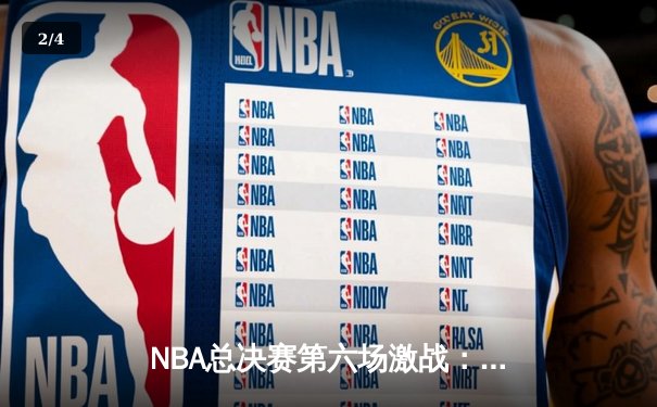 NBA总决赛第六场激战：凯尔特人主场力克勇士拖入抢七 塔图姆砍下34分创纪录 - 2
