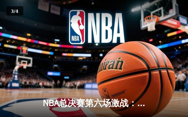 NBA总决赛第六场激战：凯尔特人主场力克勇士拖入抢七 塔图姆砍下34分创纪录 - 3