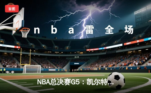 NBA总决赛G5：凯尔特人绝地反击扳平总比分，塔图姆狂砍40分创纪录