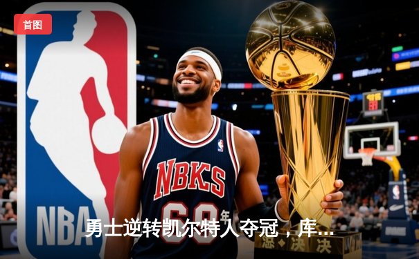 勇士逆转凯尔特人夺冠，库里狂砍43分荣膺FMVP