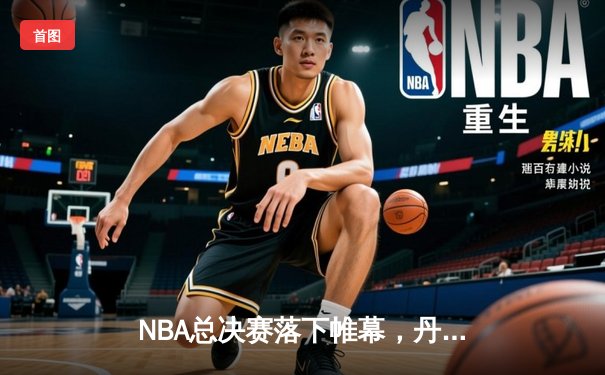 NBA总决赛落下帷幕，丹佛掘金4-1击败迈阿密热火首夺总冠军
