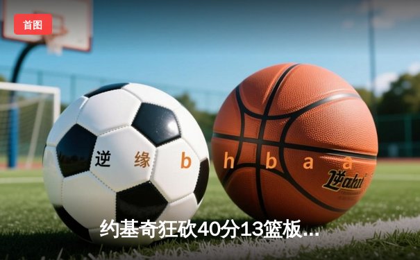 约基奇狂砍40分13篮板创纪录 掘金加时险胜勇士迎赛季开门红