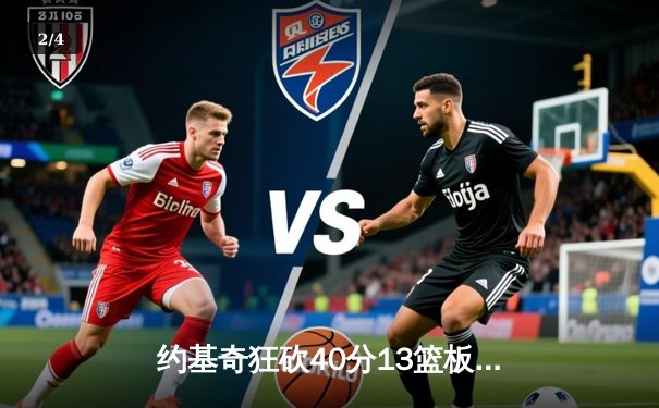 约基奇狂砍40分13篮板创纪录 掘金加时险胜勇士迎赛季开门红 - 2