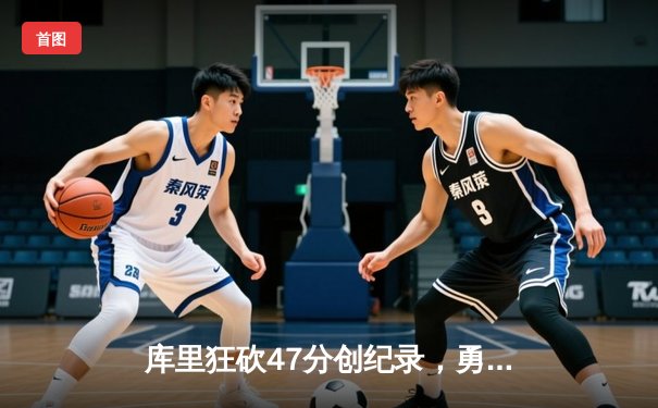 库里狂砍47分创纪录，勇士加时险胜凯尔特人扳平总决赛