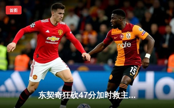 东契奇狂砍47分加时救主，独行侠逆转雄鹿迎六连胜