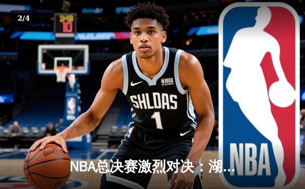 NBA总决赛激烈对决：湖人队逆转雄鹿夺得总冠军 - 2