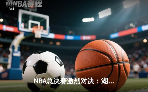 NBA总决赛激烈对决：湖人队逆转雄鹿夺得总冠军 - 3