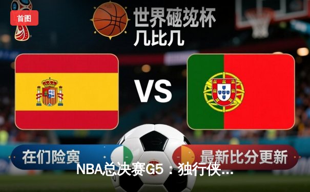 NBA总决赛G5：独行侠逆袭扳回一城 东契奇42分创纪录