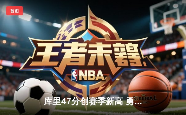 库里47分创赛季新高 勇士加时险胜凯尔特人迎六连胜