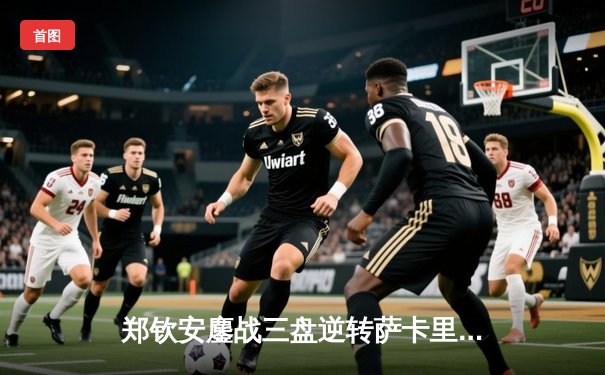 郑钦安鏖战三盘逆转萨卡里 历史性闯入澳网女单四强