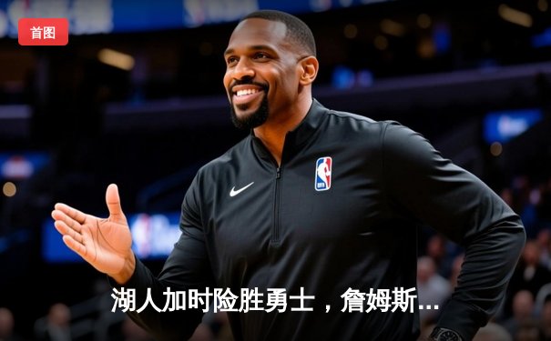 湖人加时险胜勇士，詹姆斯三双引领超级逆转