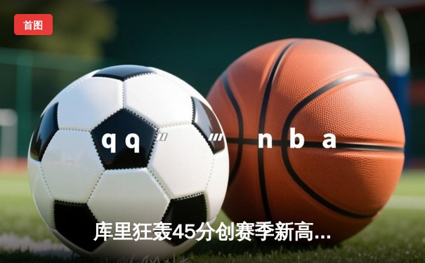 库里狂轰45分创赛季新高 勇士加时险胜凯尔特人延续主场不败