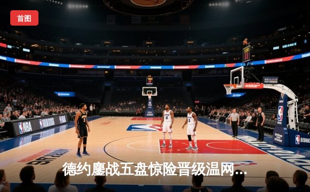 德约鏖战五盘惊险晋级温网八强 西西帕斯决胜盘崩憾失赛点