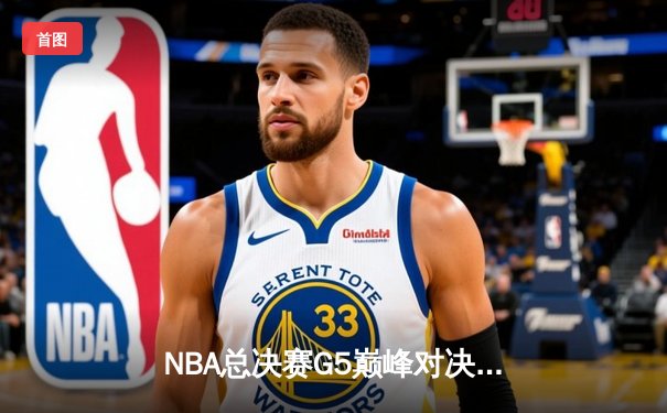 NBA总决赛G5巅峰对决：凯尔特人险胜勇士扳回一城，塔图姆狂砍34分创纪录