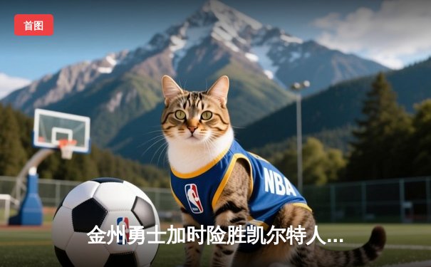 金州勇士加时险胜凯尔特人，库里狂砍50分创纪录