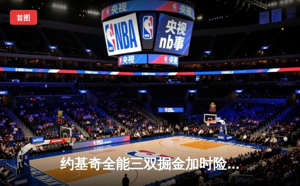 约基奇全能三双掘金加时险胜勇士，库里空砍40分难阻四连胜终结