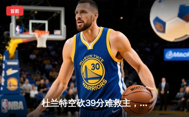 杜兰特空砍39分难救主，凯尔特人逆转太阳豪取联盟最长连胜