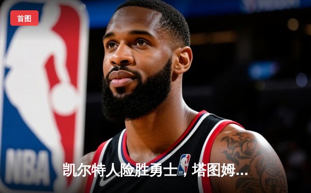 凯尔特人险胜勇士，塔图姆44分率队加时取胜