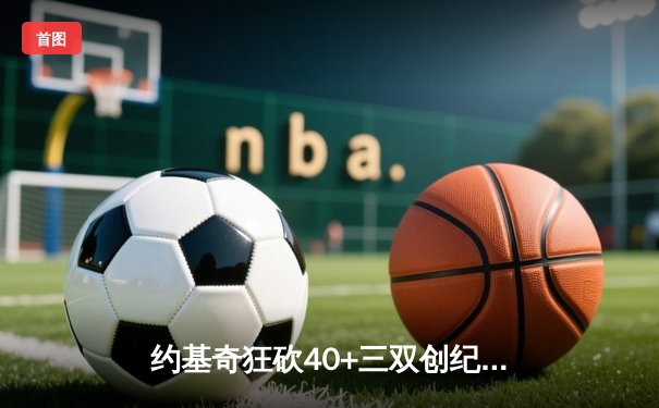 约基奇狂砍40+三双创纪录，掘金加时险胜勇士迎开门红