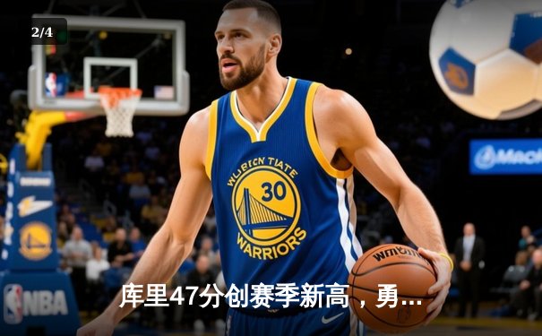 库里47分创赛季新高，勇士加时险胜国王，系列赛悬念再起 - 2