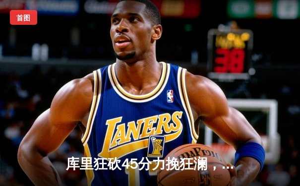 库里狂砍45分力挽狂澜，勇士加时险胜凯尔特人扳平总决赛