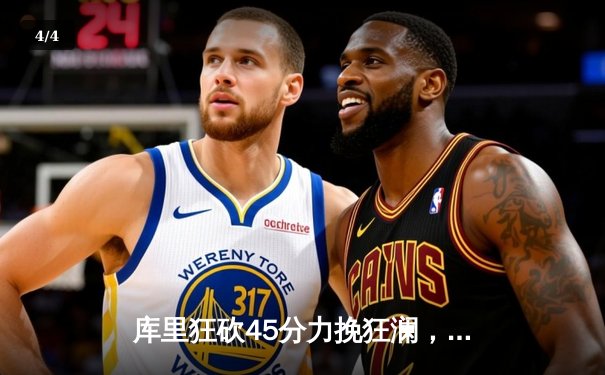 库里狂砍45分力挽狂澜，勇士加时险胜凯尔特人扳平总决赛 - 4