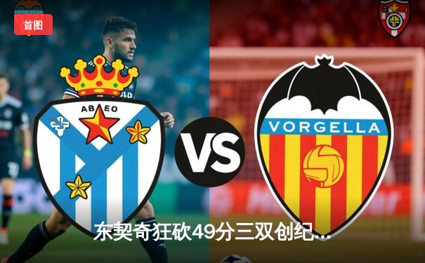 东契奇狂砍49分三双创纪录，独行侠加时险胜篮网迎五连胜