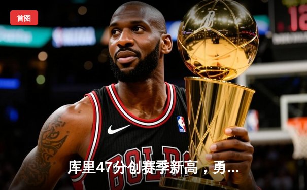 库里47分创赛季新高，勇士加时逆转凯尔特人终结对手五连胜