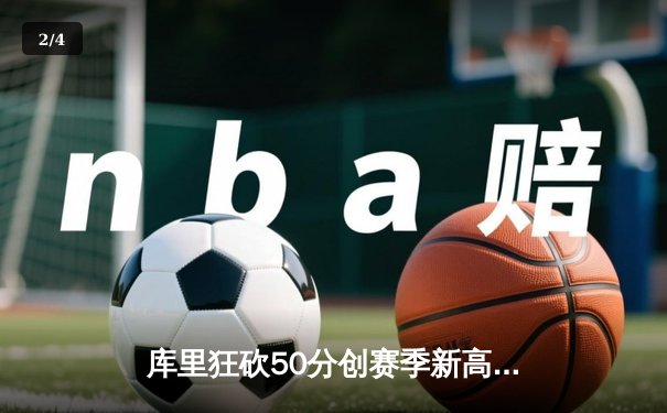 库里狂砍50分创赛季新高 勇士加时险胜国王迎五连胜 - 2