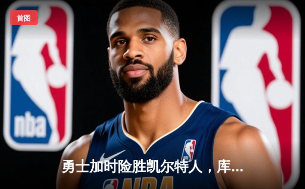 勇士加时险胜凯尔特人，库里狂砍43分捍卫主场