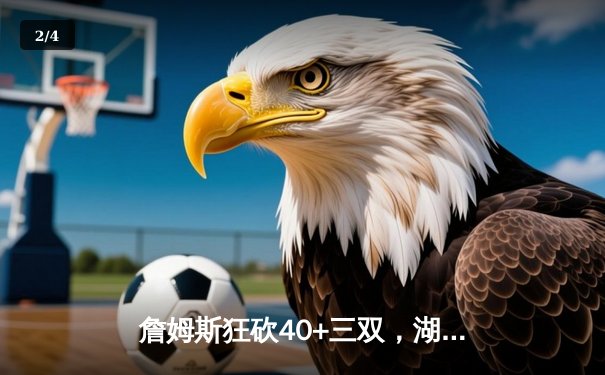 詹姆斯狂砍40+三双，湖人加时险胜勇士，系列赛2-1领先 - 2