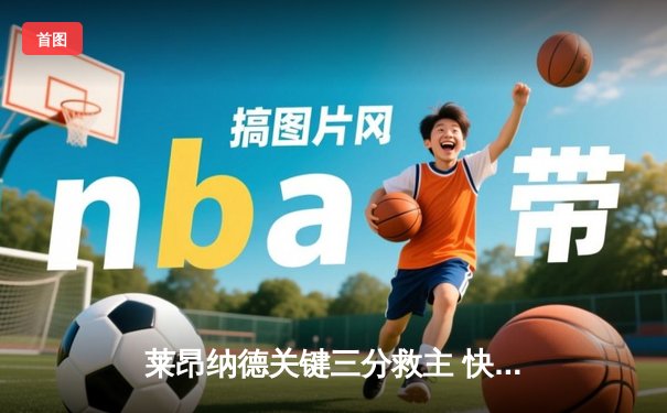 莱昂纳德关键三分救主 快船险胜掘金终结对手六连胜