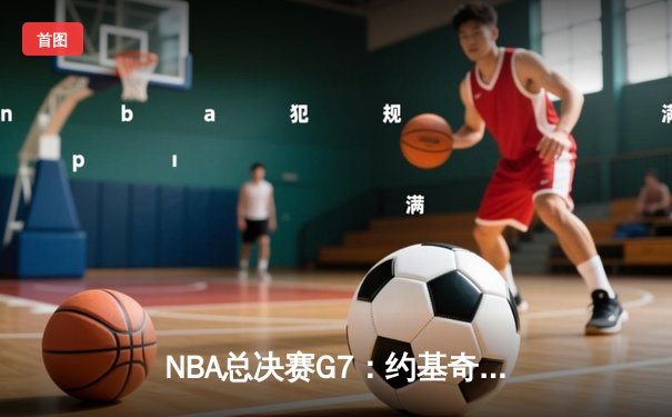 NBA总决赛G7：约基奇三双封神 掘金逆转热火夺队史首冠