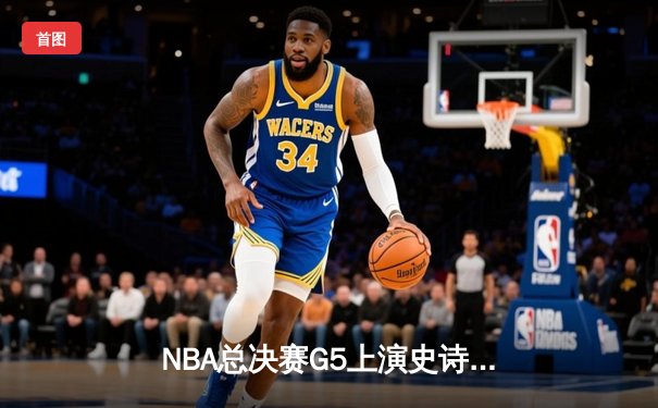NBA总决赛G5上演史诗逆转 凯尔特人绝地反击扳平大比分
