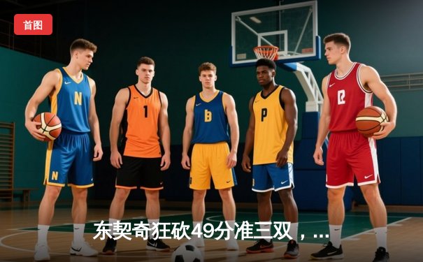 东契奇狂砍49分准三双，独行侠加时险胜篮网止连败