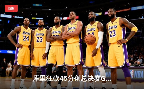 库里狂砍45分创总决赛G4纪录，勇士力克凯尔特人扳平总比分
