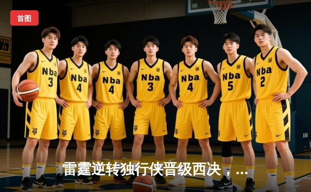 雷霆逆转独行侠晋级西决，亚历山大狂砍36分主宰天王山