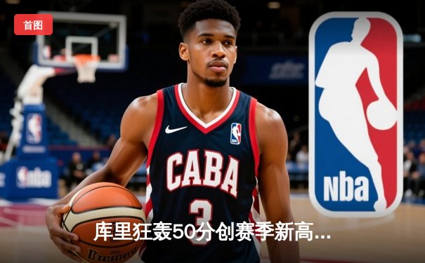 库里狂轰50分创赛季新高 勇士加时险胜国王迎五连胜