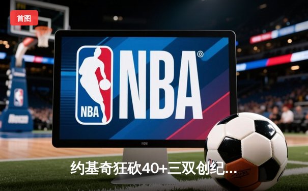 约基奇狂砍40+三双创纪录，掘金加时险胜勇士锁定季后赛席位