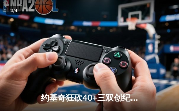 约基奇狂砍40+三双创纪录，掘金加时险胜勇士锁定季后赛席位 - 2