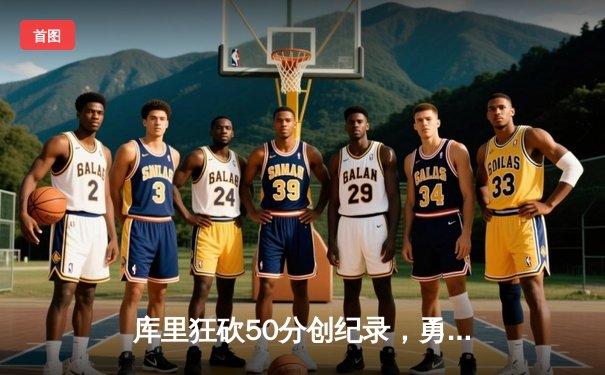 库里狂砍50分创纪录，勇士加时险胜凯尔特人扳平总决赛