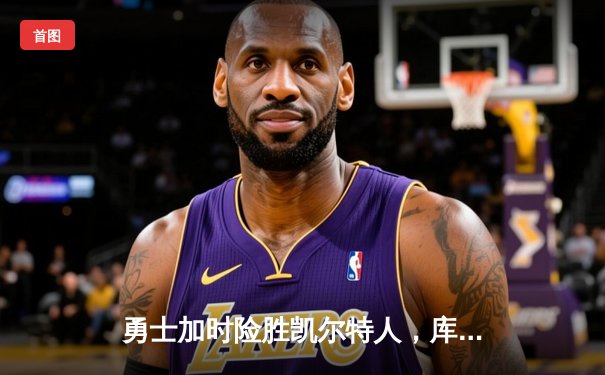 勇士加时险胜凯尔特人，库里狂砍43分率队捍卫主场