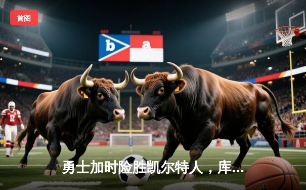 勇士加时险胜凯尔特人，库里狂砍43分率队逆转20分劣势