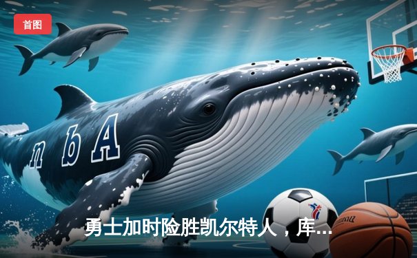 勇士加时险胜凯尔特人，库里狂砍43分率队完成16分逆转